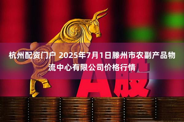 杭州配资门户 2025年7月1日滕州市农副产品物流中心有限公司价格行情