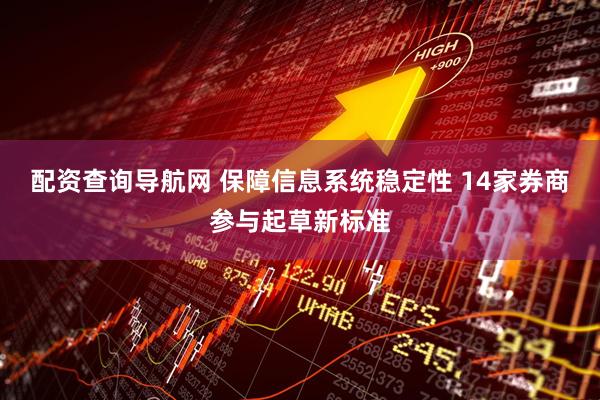 配资查询导航网 保障信息系统稳定性 14家券商参与起草新标准
