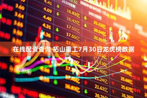 在线配资查询 拓山重工7月30日龙虎榜数据