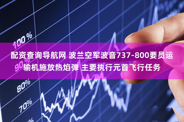 配资查询导航网 波兰空军波音737-800要员运输机施放热焰弹 主要执行元首飞行任务