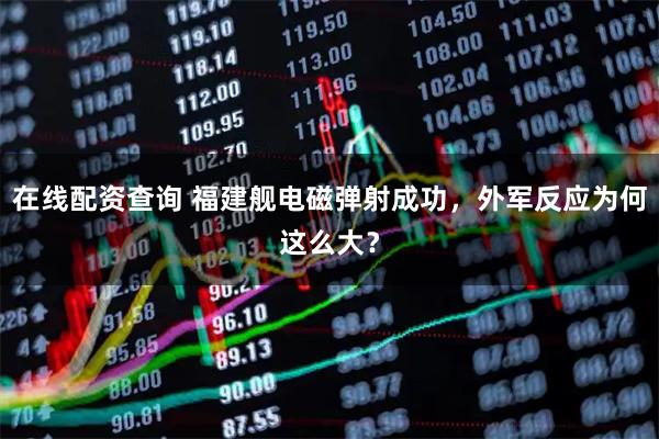 在线配资查询 福建舰电磁弹射成功，外军反应为何这么大？