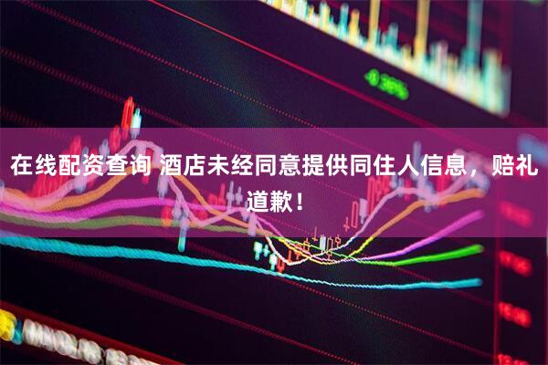 在线配资查询 酒店未经同意提供同住人信息，赔礼道歉！